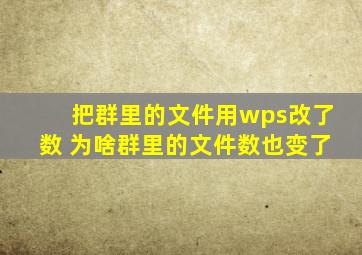 把群里的文件用wps改了数 为啥群里的文件数也变了